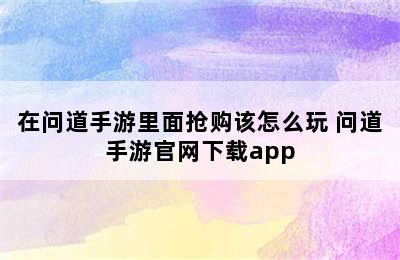 在问道手游里面抢购该怎么玩 问道手游官网下载app